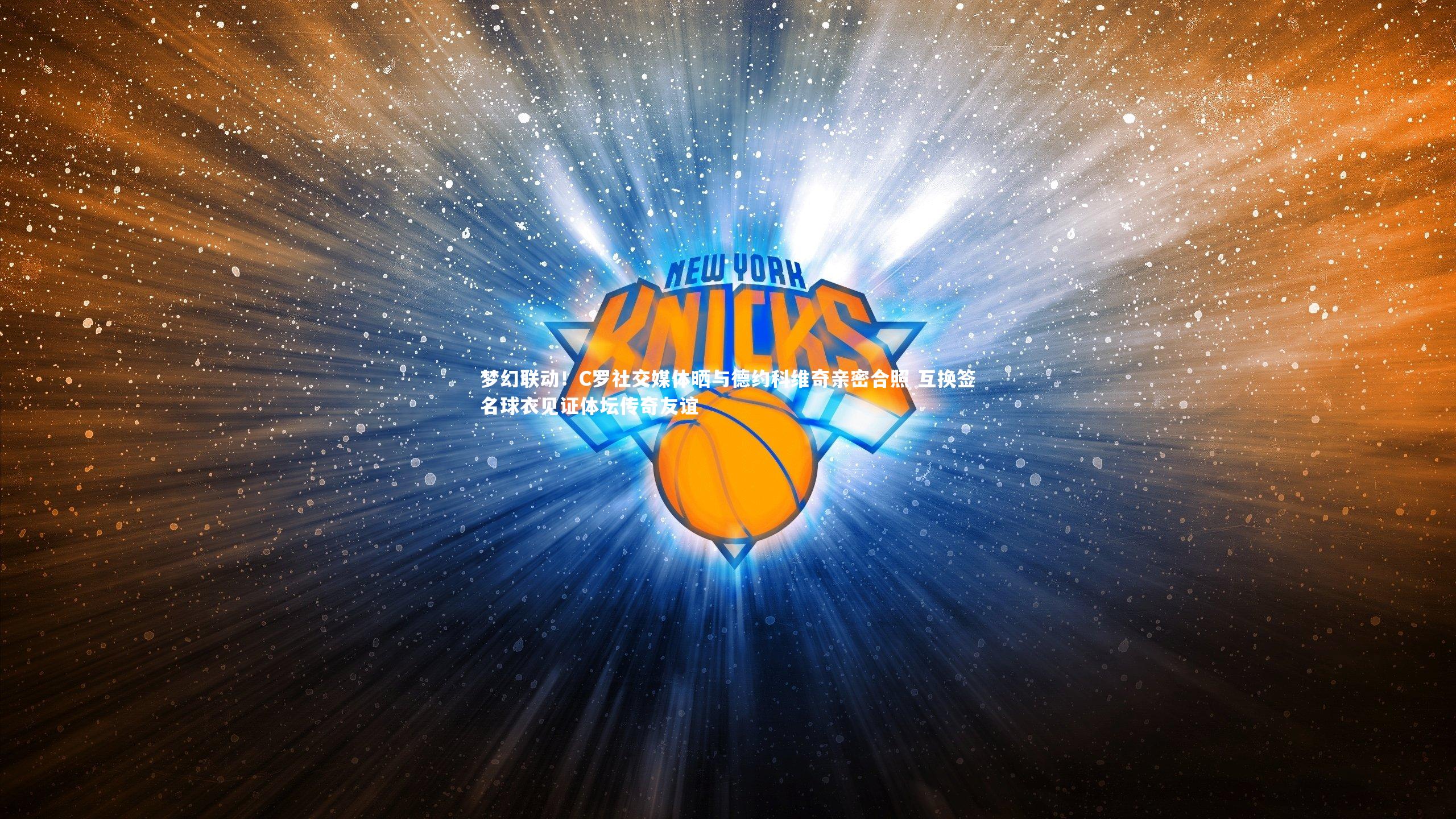 哈哈体育app_梦幻联动！C罗社交媒体晒与德约科维奇亲密合照 互换签名球衣见证体坛传奇友谊