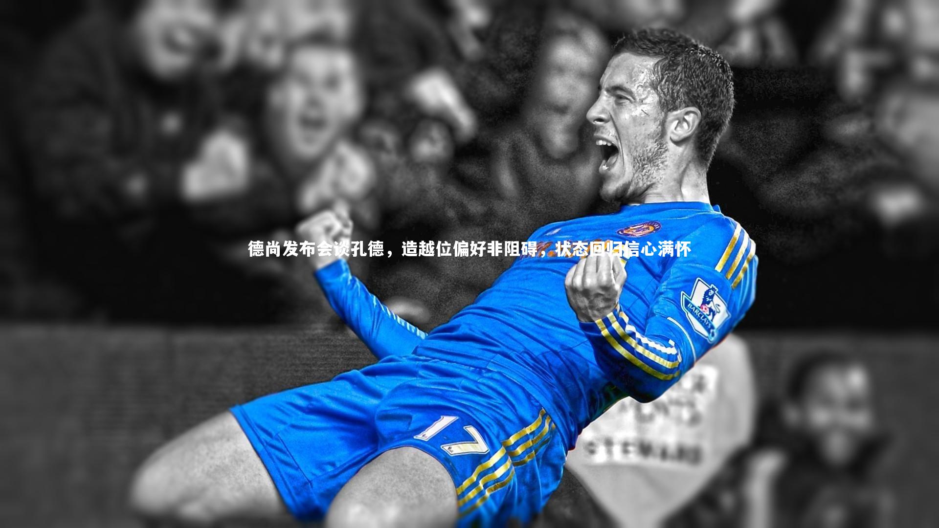【哈哈体育】德尚发布会谈孔德，造越位偏好非阻碍，状态回归信心满怀