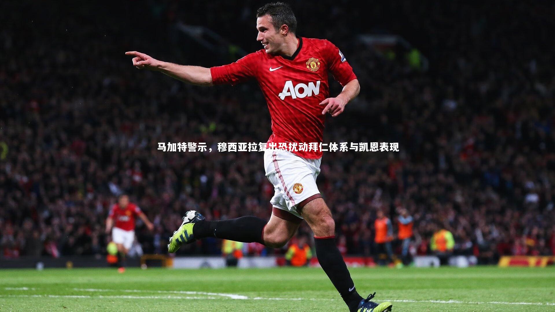 马加特警示，穆西亚拉复出恐扰动拜仁体系与凯恩表现