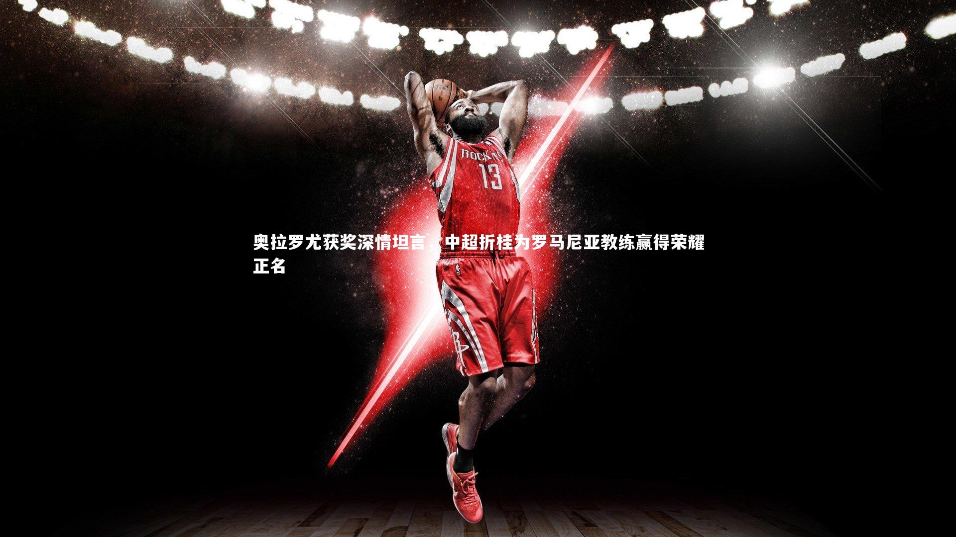 奥拉罗尤获奖深情坦言，中超折桂为罗马尼亚教练赢得荣耀正名